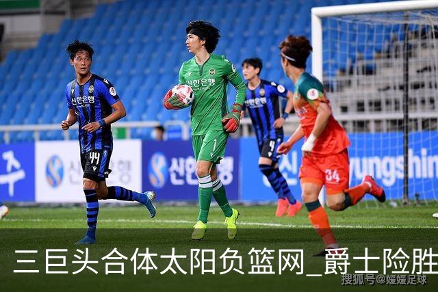 三巨头合体太阳负篮网 爵士险胜尼克斯止3连败