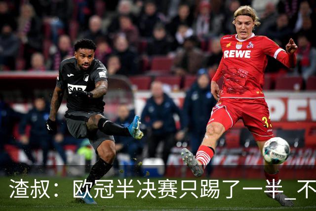 渣叔：欧冠半决赛只踢了一半 不清楚我们能否晋级