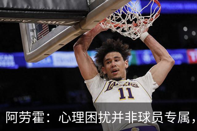 阿劳霍：心理困扰并非球员专属，整个社会很多人都承受同样的煎熬